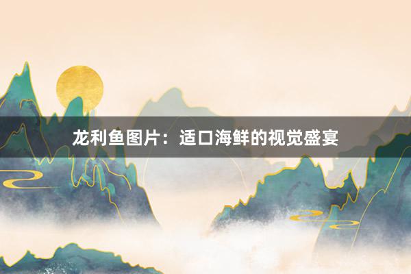 龙利鱼图片:适口海鲜的视觉盛宴